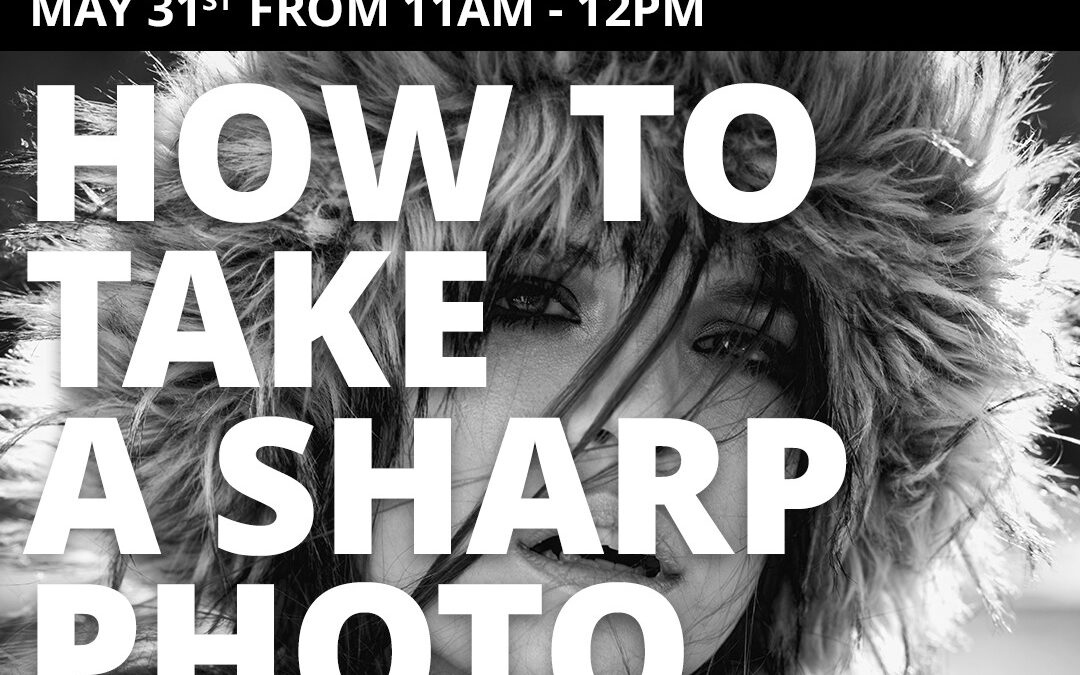 Join us for the Free Workshop “How to take Sharp Photos – May 31st 2025”